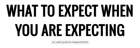 What to expect when you are expecting. A useful guide for disappointment